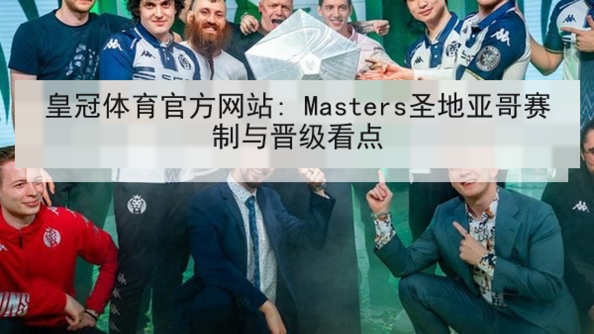 皇冠体育官方网站: Masters圣地亚哥赛制与晋级看点 皇冠体育官方网站: Masters圣地亚哥赛制与晋级看点