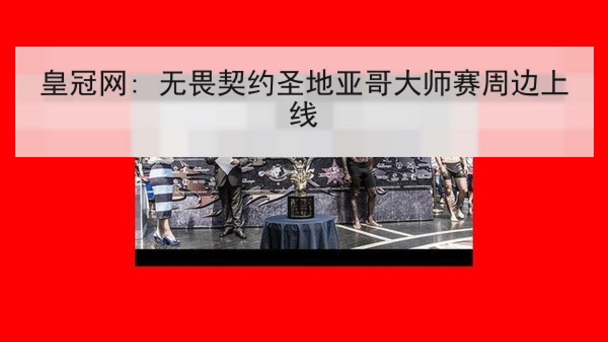 皇冠网: 无畏契约圣地亚哥大师赛周边上线 皇冠网: 无畏契约圣地亚哥大师赛周边上线